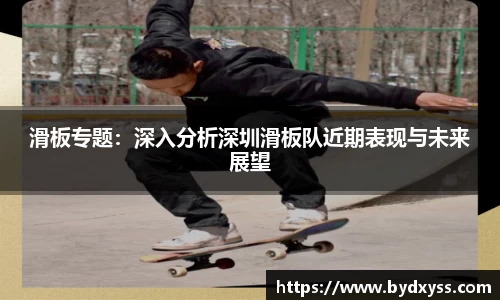 滑板专题：深入分析深圳滑板队近期表现与未来展望