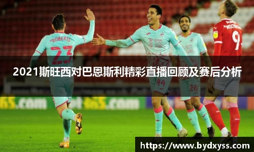 2021斯旺西对巴恩斯利精彩直播回顾及赛后分析